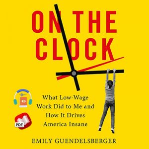 On the Clock: What Low-Wage Work Did to Me and How It Drives America Insane