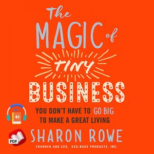 The Magic of Tiny Business: You Don't Have to Go Big to Make a Great Living
