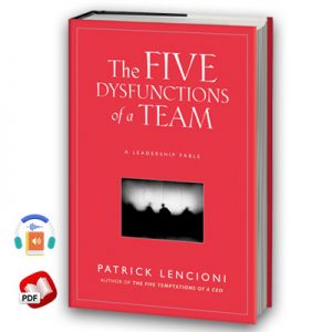 The Five Dysfunctions of a Team: A Leadership Fable