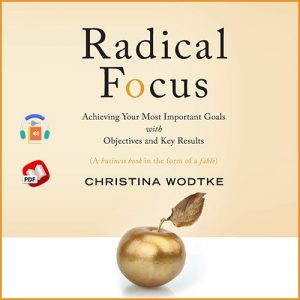 Radical Focus: Achieving Your Most Important Goals with Objectives and Key Results