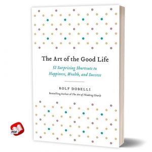 The Art of the Good Life: 52 Surprising Shortcuts to Happiness, Wealth, and Success