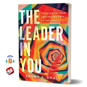 The Leader in You: Discovering Your Unexpected Path to Influence