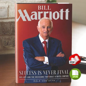 Bill Marriott: Success Is Never Final--his Life and the Decisions That Built a Hotel Empire